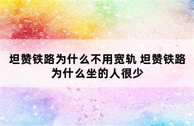 坦赞铁路为什么不用宽轨 坦赞铁路为什么坐的人很少